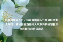 抖音直播刷人气，抖音直播刷人气票可以增加人气吗，揭秘抖音直播间人气飙升的秘密亿乐社区低价自营货源站