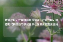 代刷社区，代刷社区低价货源，社区代刷，网络时代的便捷与争议亿乐社区低价自营货源站