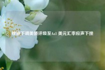 穆迪下调美债评级至Aa1 美元汇率应声下挫
