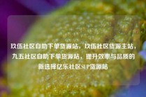 玖伍社区自助下单货源站，玖伍社区货源主站，九五社区自助下单货源站，提升效率与品质的新选择亿乐社区SUP货源站