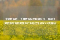 卡盟货源站，卡盟货源站全网最低价，揭秘卡盟货源站背后的黑色产业链亿乐社区SUP货源站