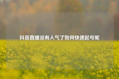 抖音直播没有人气了如何快速起号呢  第1张